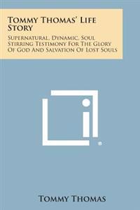 Tommy Thomas' Life Story: Supernatural, Dynamic, Soul Stirring Testimony for the Glory of God and Salvation of Lost Souls