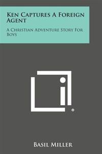 Ken Captures a Foreign Agent: A Christian Adventure Story for Boys