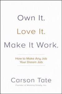 Own It. Love It. Make It Work.: How to Make Any Job Your Dream Job