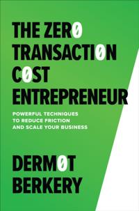Zero Transaction Cost Entrepreneur: Powerful Techniques to Reduce Friction and Scale Your Business