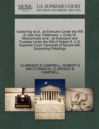 Isabel Kay Et Al., as Executrix Under the Will of Julia Kay, Petitioners, V. Emily W. MacCormack Et Al., as Executors and Trustees Under the Will of Robert S. U.S. Supreme Court Transcript of Record with Supporting Pleadings