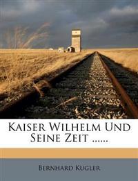 Kaiser Wilhelm und Seine Zeit ......
