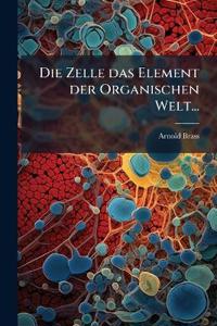 Die Zelle das Element der Organischen Welt...