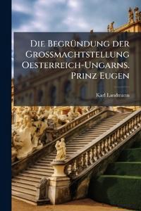 Die Begründung der Grossmachtstellung Oesterreich-Ungarns. Prinz Eugen