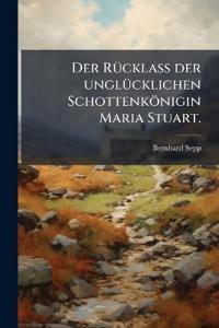 Der Rücklass der unglücklichen Schottenkönigin Maria Stuart.