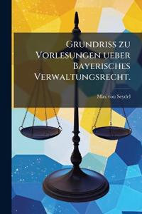 Grundriss zu Vorlesungen ueber Bayerisches Verwaltungsrecht.