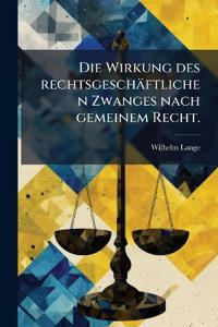 Die Wirkung des rechtsgeschäftlichen Zwanges nach gemeinem Recht.