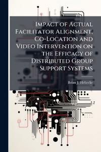 Impact of Actual Facilitator Alignment, Co-Location and Video Intervention on the Efficacy of Distributed Group Support Systems