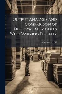 Output Analysis and Comparison of Deployment Models With Varying Fidelity