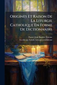 Origines Et Raison De La Liturgie Catholique En Forme De Dictionnaire