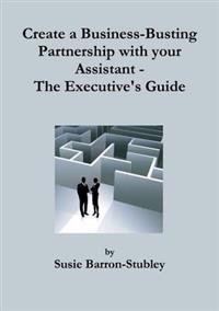 Create a Business-Busting Partnership with Your Assistant - The Executive's Guide