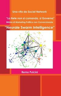 Una Vita Da Social Network "La Rete Non Si Comanda, Si Governa" Bibbia Di Marketing Politico Non Convenzionale "Neurale Swarm Intelligence"