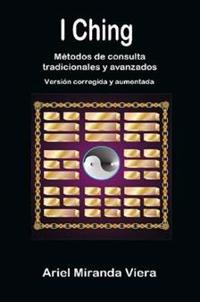 I Ching. Metodos De Consulta Tradicionales y Avanzados. Edicion Corregida y Aumentada