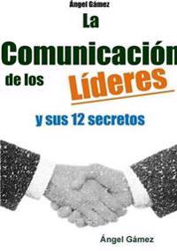 LA Comunicacion De Los Lideres Y Sus 12 Secretos