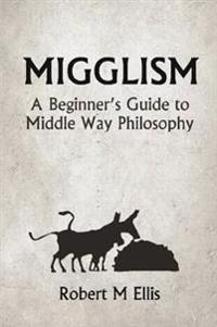 Migglism: A Beginner's Guide to Middle Way Philosophy