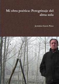 Mi Obra Poetica: Perdegrinaje Del Alma Sola