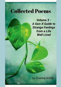 Collected Poems (volume 3) - A Gen-X Guide to Strange Feelings from a Life Well Lived