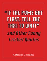 "e;If the Poms Bat First, Tell the Taxi to Wait"e; and Other Funny Cricket Quotes