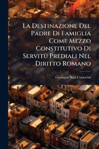 La Destinazione Del Padre Di Famiglia Come Mezzo Constitutivo Di Servitù Prediali Nel Diritto Romano