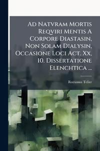Ad Natvram Mortis Reqviri Mentis A Corpore Diastasin, Non Solam Dialysin, Occasione Loci Act. Xx, 10. Dissertatione Elenchtica ...