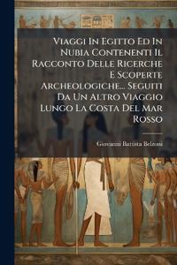 Viaggi In Egitto Ed In Nubia Contenenti Il Racconto Delle Ricerche E Scoperte Archeologiche... Seguiti Da Un Altro Viaggio Lungo La Costa Del Mar Rosso