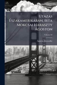 Utazás Északamerikában, írta Mokcsai Haraszty Ágoston; Volume 02
