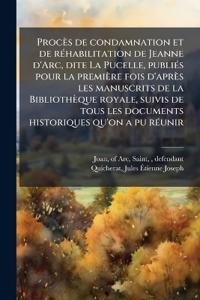 Procès de condamnation et de réhabilitation de Jeanne d'Arc, dite La Pucelle, publiés pour la première fois d'après les manuscrits de la Bibliothèque royale, suivis de tous les documents historiques qu'on a pu réunir