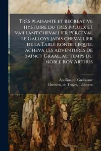 Très plaisante et recreative hystoire du très preulx et vaillant chevallier Perceval le Galloys jadis chevallier de la Table ronde lequel acheva les adventures de Sainct Graal, au temps du noble Roy Arthus
