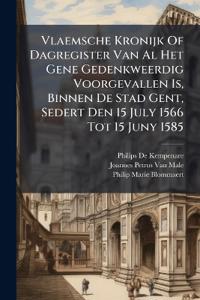 Vlaemsche Kronijk Of Dagregister Van Al Het Gene Gedenkweerdig Voorgevallen Is, Binnen De Stad Gent, Sedert Den 15 July 1566 Tot 15 Juny 1585