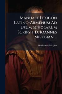 Manuale Lexicon Latino-Armenum Ad Usum Scholarum Scripsit D. Ioannes Miskgian ...