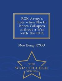 Rok Army's Role When North Korea Collapses Without a War with the Rok - War College Series
