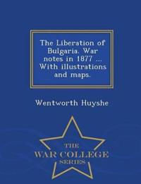 The Liberation of Bulgaria. War Notes in 1877 ... with Illustrations and Maps. - War College Series
