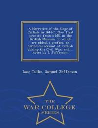 A Narrative of the Siege of Carlisle in 1644-5. Now First Printed from a Ms. in the British Museum. to Which Are Added, a Preface, an Historical Account of Carlisle During the Civil War, and ... Notes by S. Jefferson. - War College Series