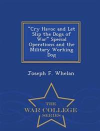Cry Havoc and Let Slip the Dogs of War Special Operations and the Military Working Dog - War College Series