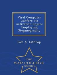 Viral Computer Warfare Via Activation Engine Employing Steganography - War College Series