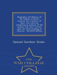 Biography and History of the Indians of North America also a history of their wars Likewise exhibiting an analysis of the authors who have written upon the first peopling of America. . Eleventh Edition - War College Series