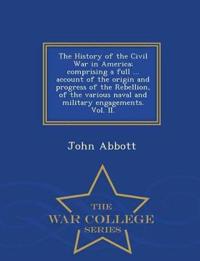 The History of the Civil War in America; comprising a full ... account of the origin and progress of the Rebellion, of the various naval and military engagements. Vol. II. - War College Series