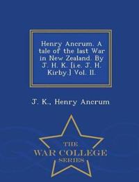 Henry Ancrum. a Tale of the Last War in New Zealand. by J. H. K. [I.E. J. H. Kirby.] Vol. II. - War College Series