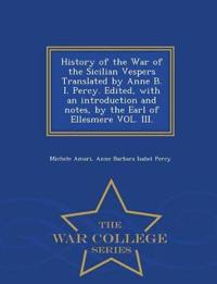 History of the War of the Sicilian Vespers Translated by Anne B. I. Percy. Edited, with an Introduction and Notes, by the Earl of Ellesmere Vol. III. - War College Series