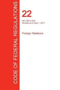 Cfr 22, Part 300 to End, Foreign Relations, April 01, 2017 (Volume 2 of 2)