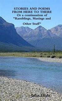 STORIES AND POEMS FROM HERE TO THERE (Or a Continuation of "Ramblings, Musings and Other Stuff"
