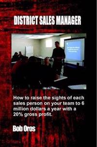 District Sales Manager: How to Raise the Sights of Each Sales Person on your Team to 6 Million Dollars a Year With a 20% GP