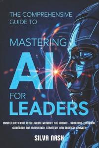 The Comprehensive Guide to Mastering AI for Leaders