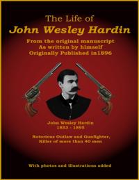 Life of John Wesley Hardin - From the Original Manuscript as Written by Himself
