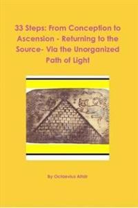 33 Steps: from Conception to Ascension - Returning to the Source- via the Unorganized Path of Light