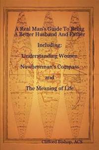 A Real Man's Guide To Being A Better Husband And Father