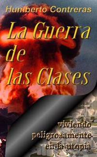 La Guerra De Las Clases: Viviendo Peligrosamente En La Utopia