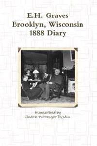 E.H. Graves Brooklyn, Wisconsin 1888 Diary