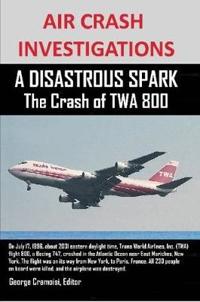 AIR CRASH INVESTIGATIONS A DISASTROUS SPARK The Crash of TWA 800
