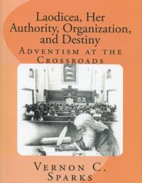 Laodicea, Her Authority, Organization, and Destiny - Adventism at the Crossroads